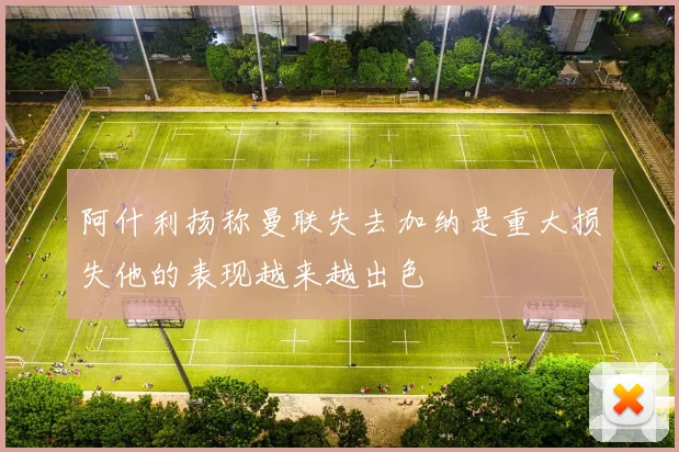 阿什利扬称曼联失去加纳是重大损失他的表现越来越出色