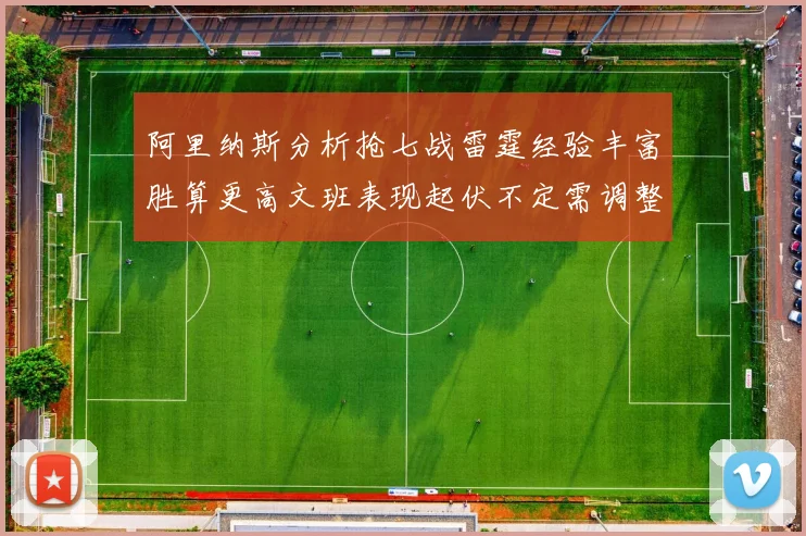 阿里纳斯分析抢七战雷霆经验丰富胜算更高文班表现起伏不定需调整