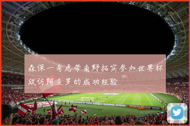 森保一考虑带南野拓实参加世界杯效仿阿圭罗的成功经验