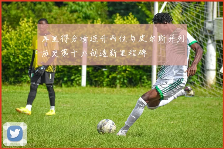 库里得分榜连升两位与皮尔斯并列历史第十九创造新里程碑