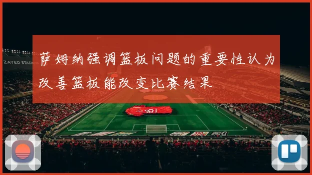 萨姆纳强调篮板问题的重要性认为改善篮板能改变比赛结果