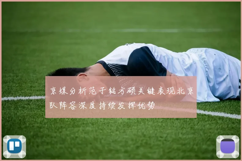 京媒分析范子铭方硕关键表现北京队阵容深度持续发挥优势