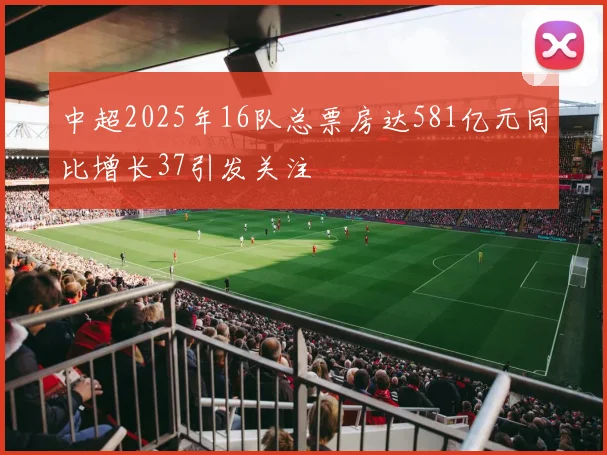 中超2025年16队总票房达581亿元同比增长37引发关注