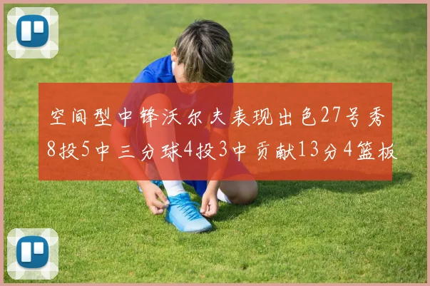 空间型中锋沃尔夫表现出色27号秀8投5中三分球4投3中贡献13分4篮板4助攻