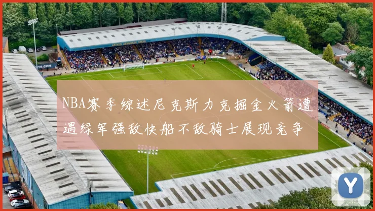NBA赛季综述尼克斯力克掘金火箭遭遇绿军强敌快船不敌骑士展现竞争激烈